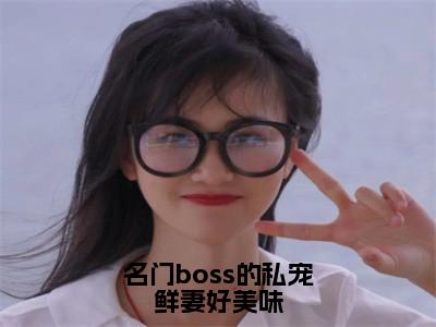 名门boss的私宠鲜妻好美味（邹峰悦陶茵）全集免费阅读无弹窗_名门boss的私宠鲜妻好美味正版小说免费阅读